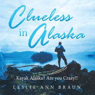 Title: Clueless in Alaska: Kayak Alaska? Are You Crazy!!, Author: Leslie Ann Braun