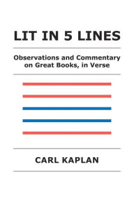 Title: Lit in 5 Lines: Observations and Commentary on Great Books, in Verse, Author: Carl Kaplan