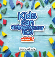 Title: Kids Can Entrepreneur Too!: .Learning Life + Business Skills and Tricks, Author: Yejide Akiode