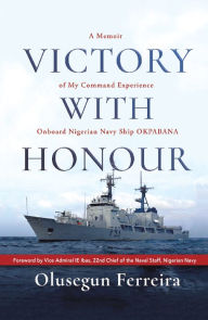 Title: Victory with Honour: A Memoir of My Command Experience Onboard Nigerian Navy Ship Okpabana., Author: Olusegun Ferreira