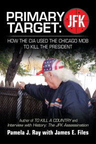 Title: Primary Target: Jfk - How the Cia Used the Chicago Mob to Kill the President: Author of to Kill a County and Interview with History: the Jfk Assassination, Author: Pamela J. Ray
