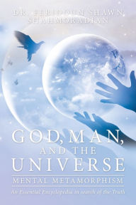 Title: God, Man, and the Universe: Mental Metamorphism, Author: Dr. Feridoun Shawn Shahmoradian