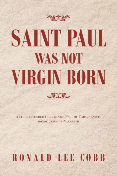 Saint Paul Was Not Virgin Born: A Study Intended to Humanize of Tarsus and Honor Jesus Nazareth