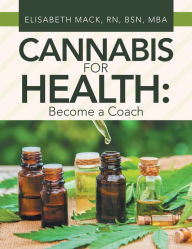 Title: Cannabis for Health: Become a Coach, Author: Elisabeth Mack RN BSN MBA