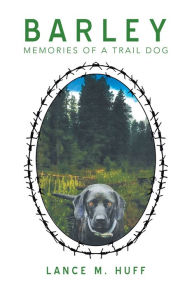 Title: Barley: Memories of a Trail Dog, Author: Lance M. Huff