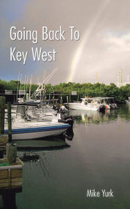 Title: Going Back to Key West: Eating, Fishing and Drinking in Paradise, Author: Mike Yurk