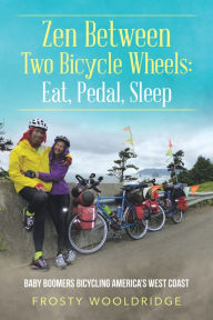 Title: Zen Between Two Bicycle Wheels: Eat, Pedal, Sleep: Baby Boomers Bicycling America's West Coast, Author: Frosty Wooldridge