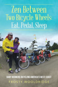 Title: Zen Between Two Bicycle Wheels: Eat, Pedal, Sleep: Baby Boomers Bicycling America's West Coast, Author: Frosty Wooldridge
