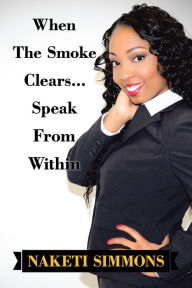 Title: When the Smoke Clears. Speak from Within, Author: Naketi Simmons