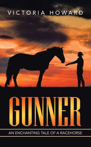 Title: Gunner: An Enchanting Tale of a Racehorse, Author: Victoria Howard