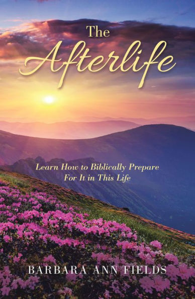 The Afterlife: Learn How to Biblically Prepare for It in This Life