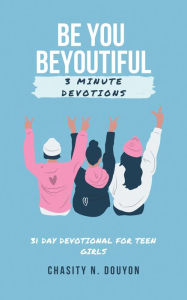 Title: Be You Beyoutiful: 3 Minute Devotions 31 Day Devotional for Teen Girls, Author: Chasity N. Douyon