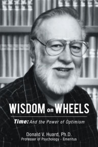 Title: Wisdom on Wheels: Time: and the Power of Optimism, Author: Donald V. Huard Ph.D.