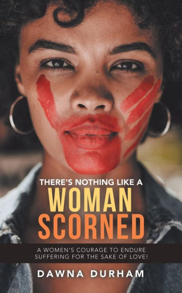 There's Nothing Like A Woman Scorned: Women's Courage to Endure Suffering for the Sake of Love!