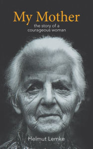 Title: My Mother: The Story of a Courageous Woman, Author: Helmut Lemke