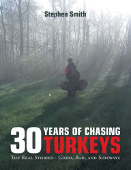 Title: 30 Years of Chasing Turkeys: The Real Stories-- Good, Bad, and Sideways, Author: Stephen Smith