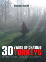 30 Years of Chasing Turkeys: The Real Stories-- Good, Bad, and Sideways