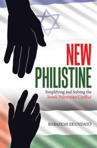 Title: New Philistine: Simplifying and Solving the Israeli Palestinian Conflict, Author: Babafemi Ekundayo