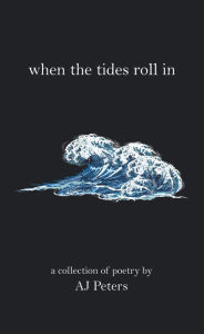 Title: When the Tides Roll In: A Collection of Poetry by Aj Peters, Author: AJ Peters