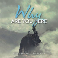 Title: Why Are You Here, Author: Evelyn Elizabeth Hughes-Bass