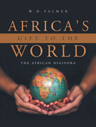 Title: Africa's Gift to the World, Author: W.D. Palmer