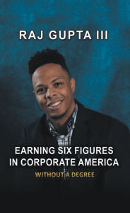 Title: Earning Six Figures in Corporate America Without a Degree, Author: Raj Gupta III