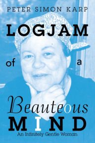 Title: Logjam of a Beauteous Mind: An Infinitely Gentle Woman, Author: Peter Simon Karp