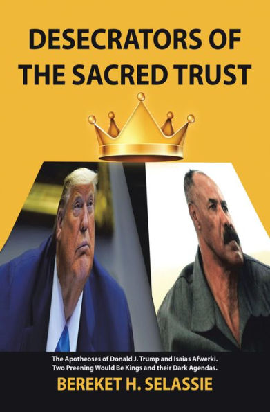 Desecrators of the Sacred Trust: The Apotheoses of Donald J. Trump and Isaias Afwerki. Two Preening Would Be Kings and Their Dark Agendas