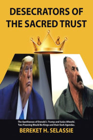 Title: Desecrators of the Sacred Trust: The Apotheoses of Donald J. Trump and Isaias Afwerki. Two Preening Would Be Kings and Their Dark Agendas, Author: Bereket H. Selassie