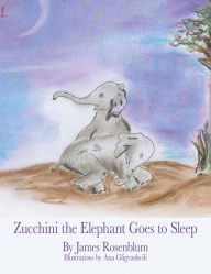 Title: Zucchini the Elephant Goes to Sleep, Author: James Rosenblum