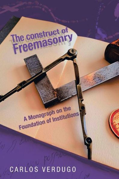 the Construct of Freemasonry: A Monograph on Foundation Institutions