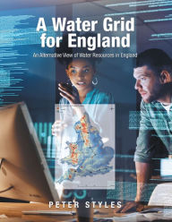 Title: A Water Grid for England: An Alternative View of Water Resources in England, Author: Peter Styles