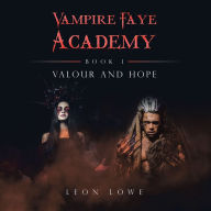 Title: Vampire Faye Academy: Book 1 Valour and Hope, Author: Leon Lowe