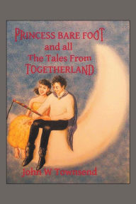 Title: Princess Bare Foot: And All the Tales from Togetherland, Author: John W Townsend