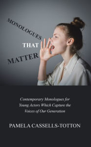 Title: Monologues That Matter: Contemporary Monologues for Young Actors Which Capture the Voices of Our Generation, Author: Pamela Cassells-Totton