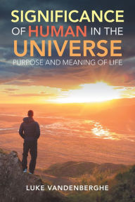 Title: The Significance of Humans in the Universe: The Purpose and Meaning of Life, Author: Luke VandenBerghe