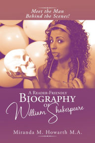 Title: A Reader-Friendly Biography of William Shakespeare: Meet the Man Behind the Scenes!, Author: Miranda M. Howarth M.A.