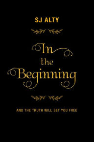 Title: In the Beginning: And the Truth Will Set You Free, Author: SJ Alty