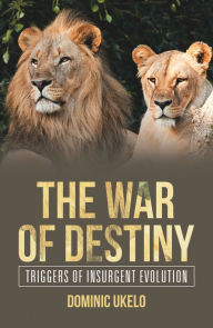 Title: The War of Destiny: Triggers of Insurgent Evolution, Author: Dominic Ukelo