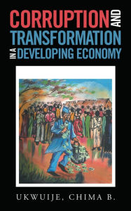 Title: Corruption and Transformation in a Developing Economy, Author: Chima B. Ukwuije