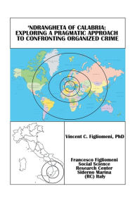 Title: 'Ndrangheta of Calabria: Exploring a Pragmatic Approach to Confronting Organized Crime, Author: Vincent C. Figliomeni PhD