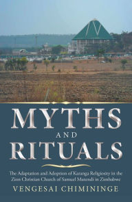 Title: Myths and Rituals: The Adaptation and Adoption of Karanga Religiosity in the Zion Christian Church of Samuel Mutendi in Zimbabwe, Author: Vengesai Chimininge