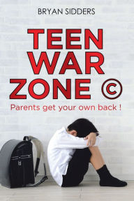 Title: Teen War Zone ©: Parents Get Your Own Back !, Author: Bryan Sidders