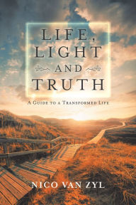 Title: Life, Light and Truth: A Guide to a Transformed Life, Author: Nico Van Zyl