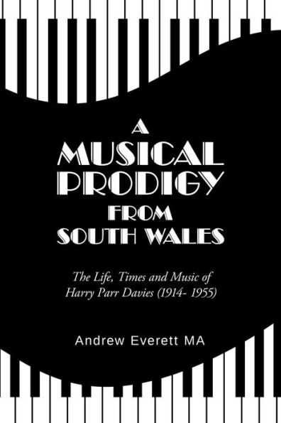 A Musical Prodigy from South Wales: The Life, Times and Music 				Of Harry Parr Davies 						(1914- 1955)