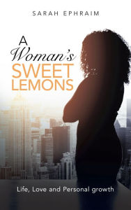 Title: A Woman's Sweet Lemons: Life, Love and Personal Growth, Author: Sarah Ephraim