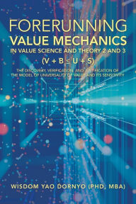 Title: Forerunning Value Mechanics in Value Science and Theory 2 and 3 (V + B U + S): The Discovery, Verification, and Justification of the Model of Universality of Value and Its Sensitivity, Author: Wisdom Yao Dornyo PhD MBA