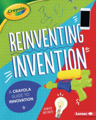 Title: Reinventing Invention: A Crayola Guide to Innovation, Author: Jennifer Boothroyd