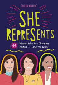 Title: She Represents: 44 Women Who Are Changing Politics . . . and the World, Author: Caitlin Donohue