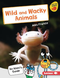 Title: Wild and Wacky Animals: An Alien's Guide, Author: Alex Francis